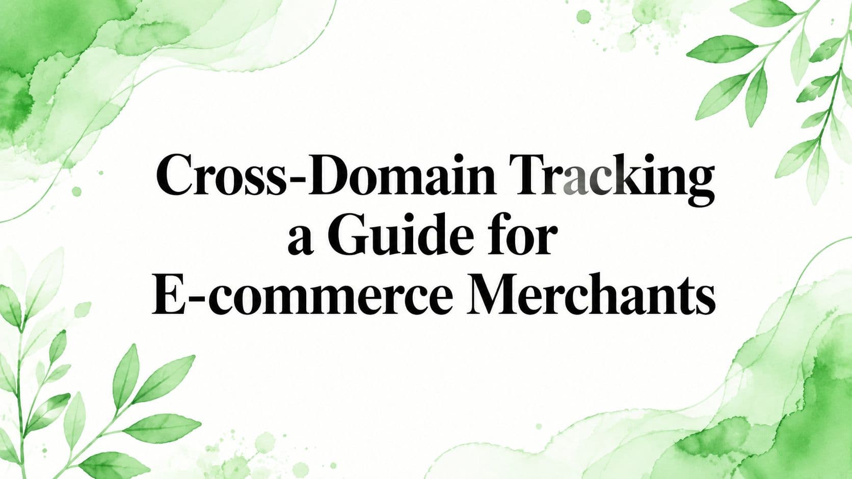 Cross-Domain Tracking a Guide for E-commerce Merchants