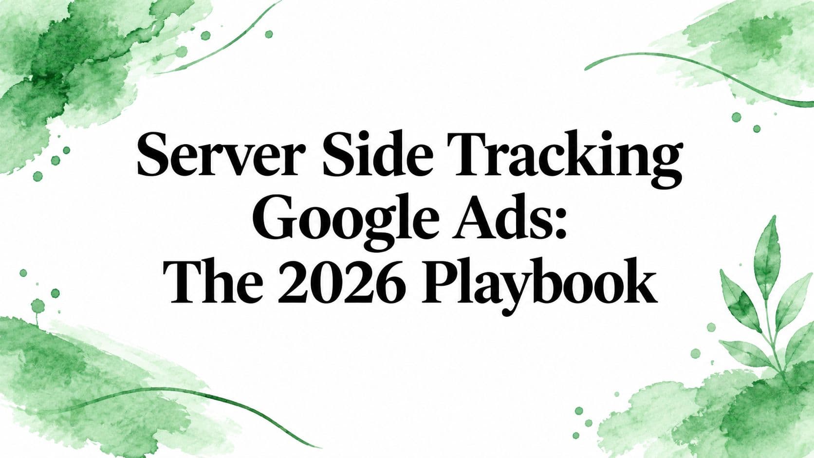 Server Side Tracking Google Ads: The 2026 Playbook