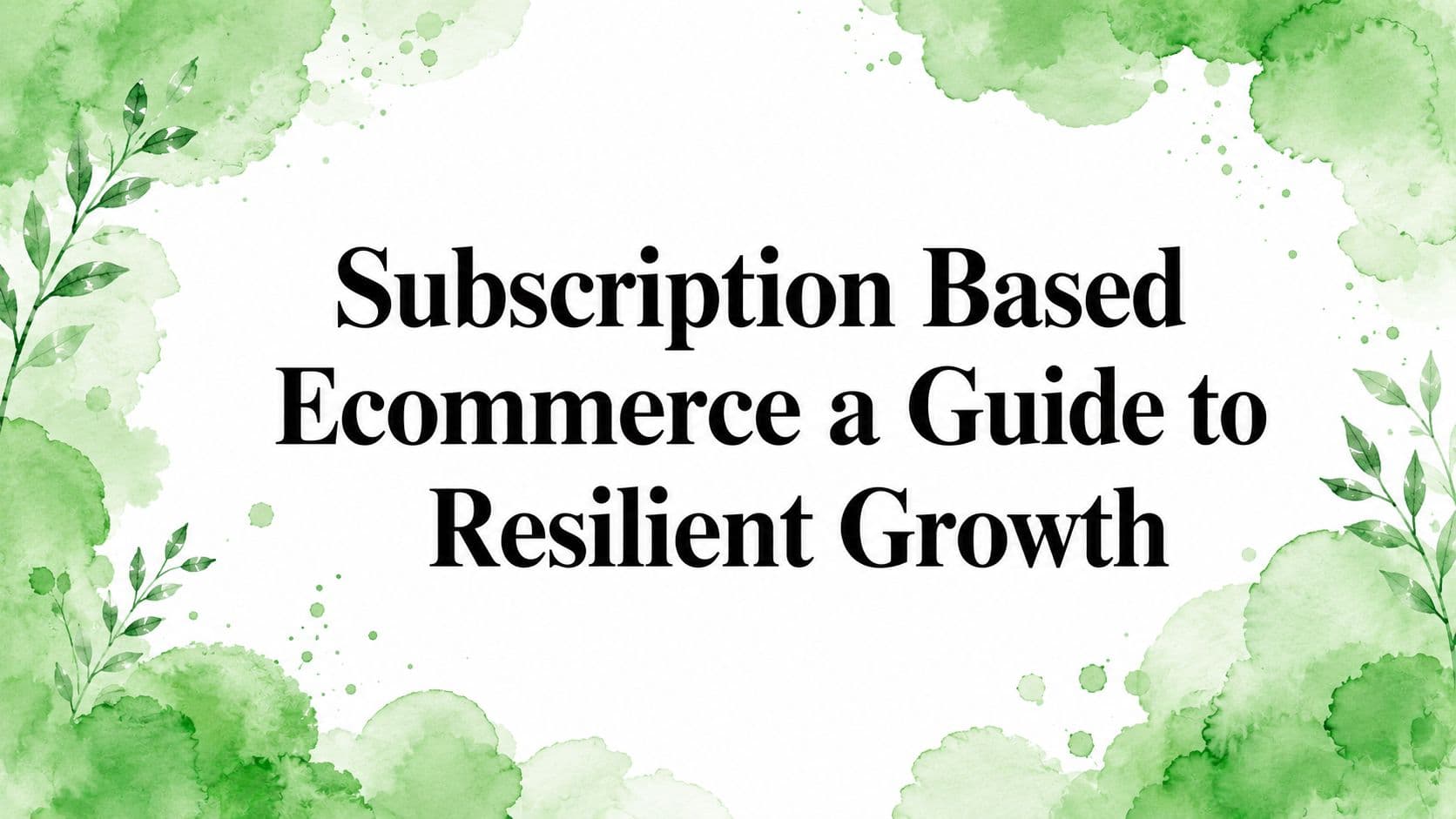 Subscription Based Ecommerce a Guide to Resilient Growth