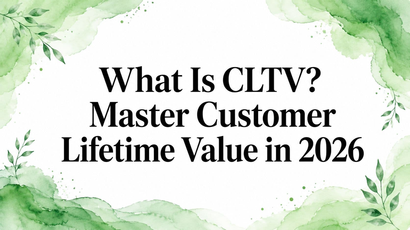 What Is CLTV? Master Customer Lifetime Value in 2026