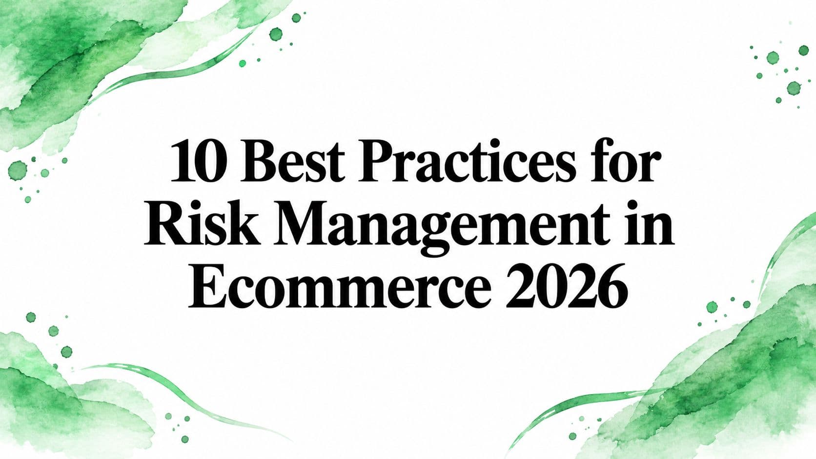 10 Best Practices for Risk Management in Ecommerce 2026