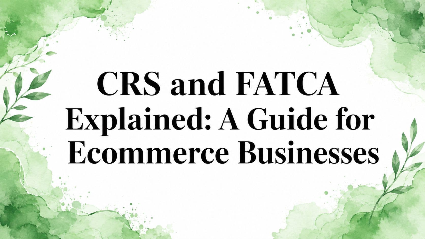 CRS and FATCA Explained: A Guide for Ecommerce Businesses