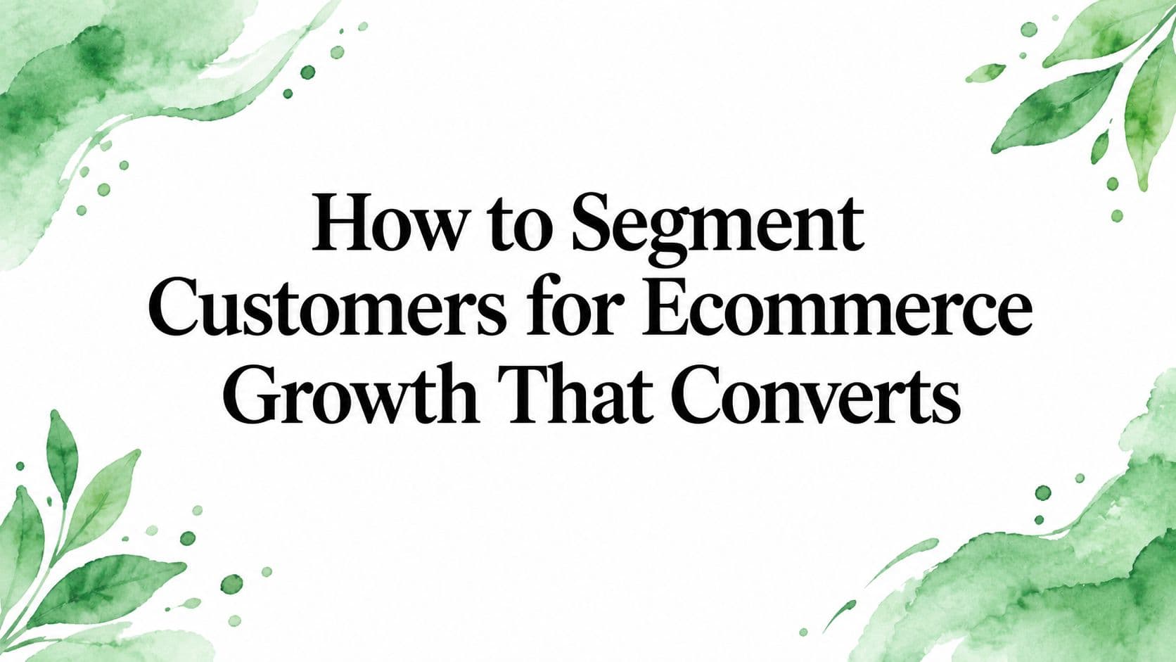 How to Segment Customers for Ecommerce Growth That Converts