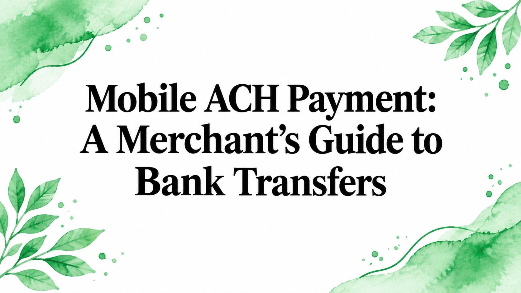 Mobile ACH Payment: A Merchant's Guide to Bank Transfers