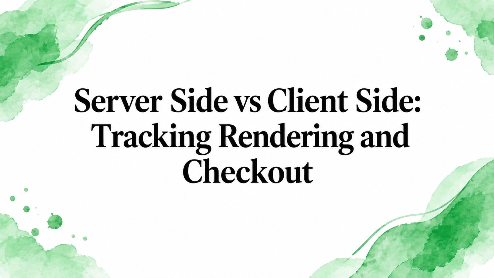 Server Side vs Client Side: Tracking Rendering and Checkout