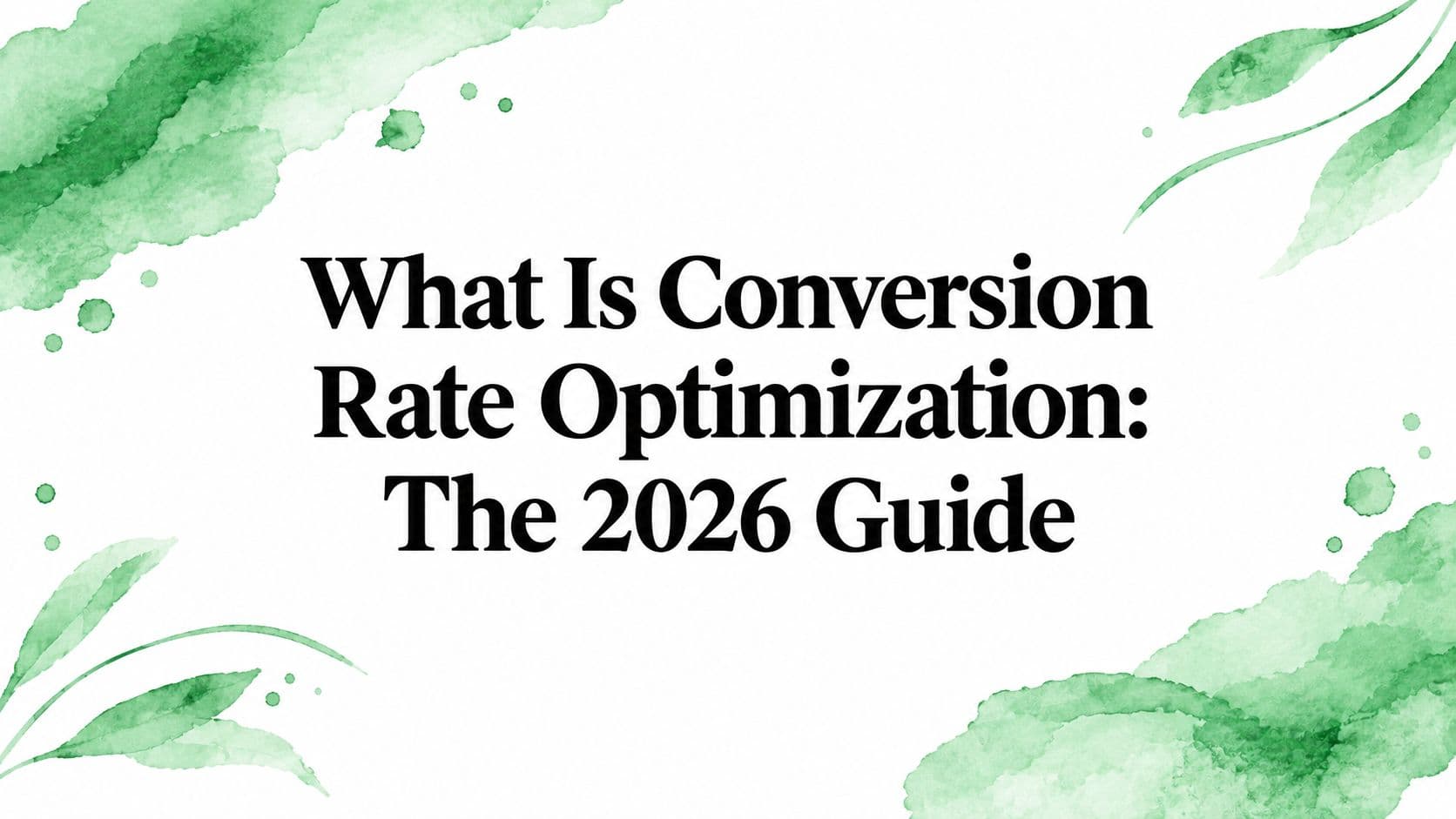 What Is Conversion Rate Optimization: The 2026 Guide